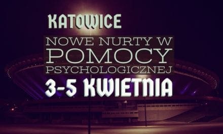Konferencja Nowe nurty w Pomocy Psychologicznej Katowice 3-5 kwietnia