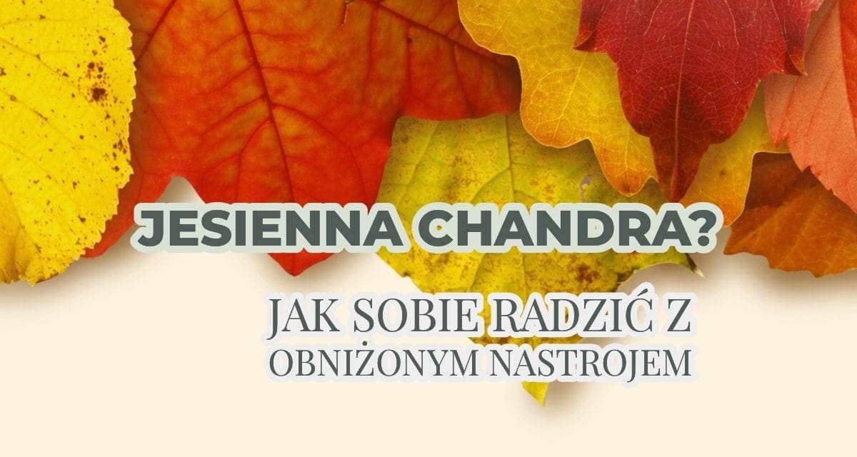 Złota polska jesień, czyli jak radzić sobie z jesienną chandrą